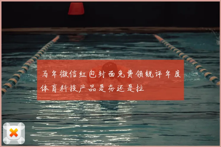 马年微信红包封面免费领锐评年度体育科技产品是夯还是拉