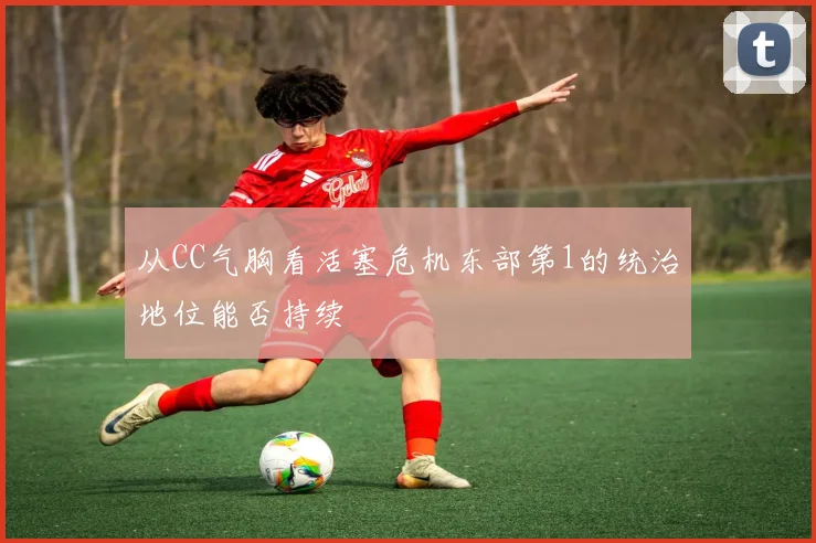 从CC气胸看活塞危机东部第1的统治地位能否持续