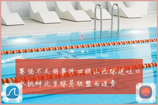 赛场不文明事件回顾山西球迷吐口水挑衅北京球员联盟或追责