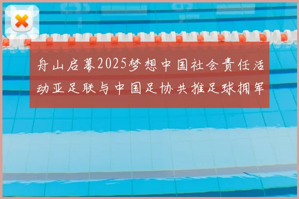 舟山启幕2025梦想中国社会责任活动亚足联与中国足协共推足球拥军