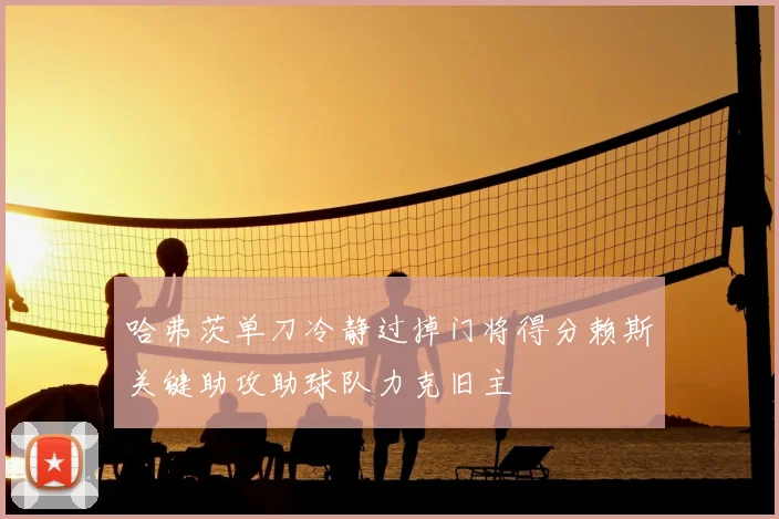 哈弗茨单刀冷静过掉门将得分赖斯关键助攻助球队力克旧主