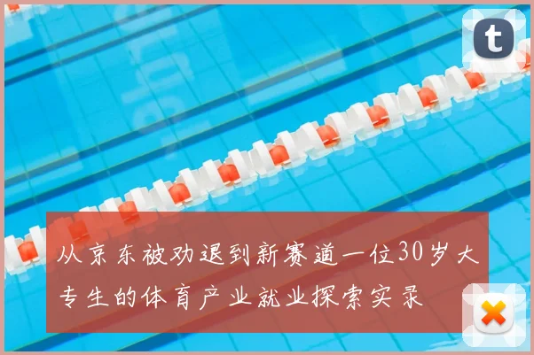 从京东被劝退到新赛道一位30岁大专生的体育产业就业探索实录