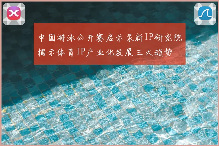 中国游泳公开赛启示录新IP研究院揭示体育IP产业化发展三大趋势