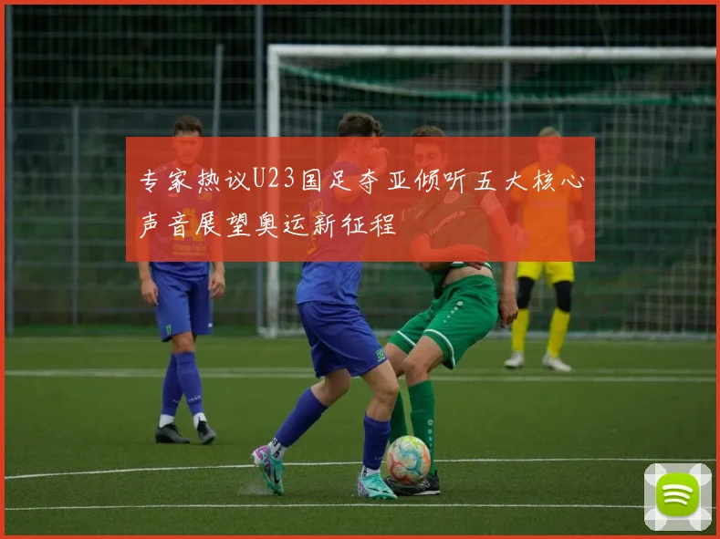 专家热议U23国足夺亚倾听五大核心声音展望奥运新征程