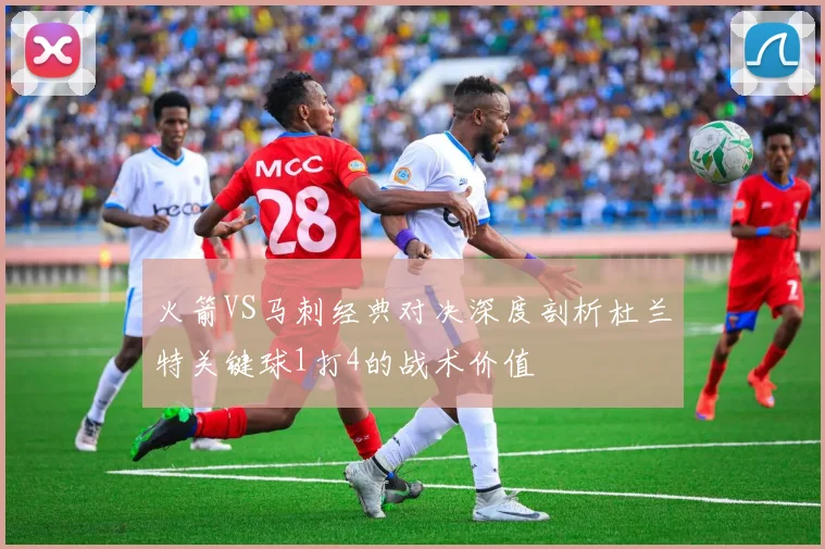 火箭VS马刺经典对决深度剖析杜兰特关键球1打4的战术价值