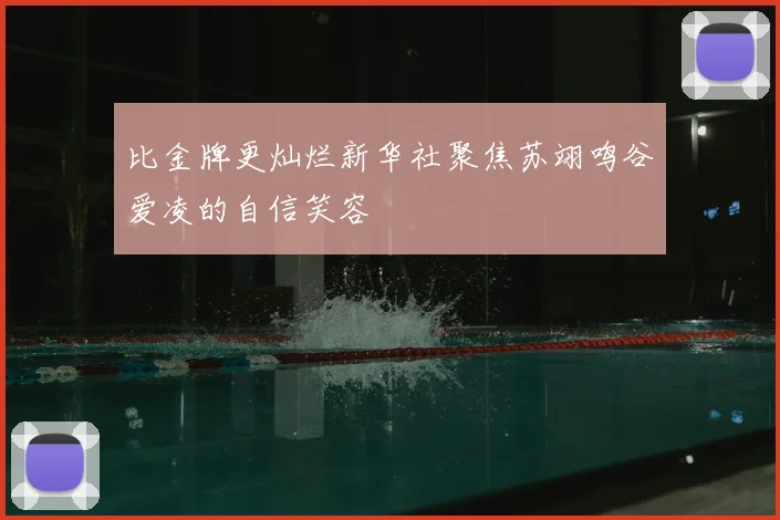 比金牌更灿烂新华社聚焦苏翊鸣谷爱凌的自信笑容