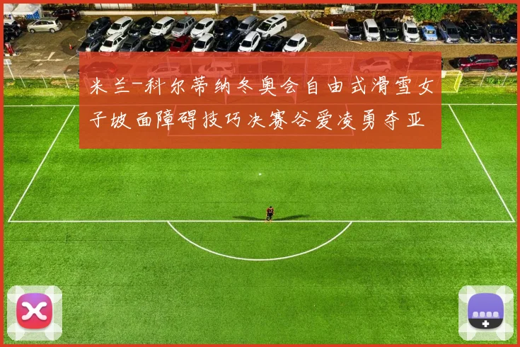 米兰-科尔蒂纳冬奥会自由式滑雪女子坡面障碍技巧决赛谷爱凌勇夺亚军