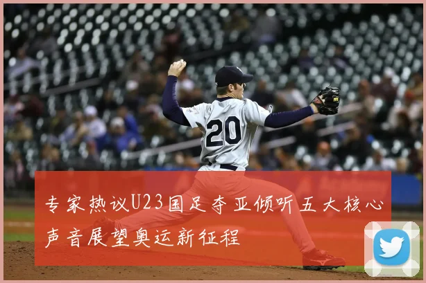 专家热议U23国足夺亚倾听五大核心声音展望奥运新征程