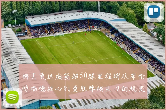 姆贝莫达成英超50球里程碑从布伦特福德核心到曼联锋线尖刀的蜕变之路